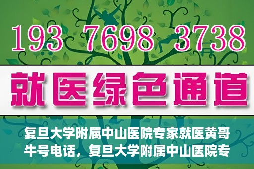 复旦大学附属中山医院专家就医黄哥牛号电话，复旦大学附属中山医院专家黄哥牛号电话就医指南