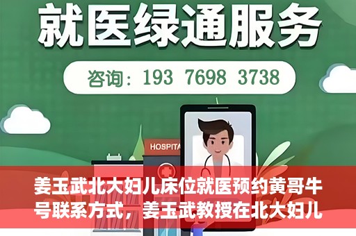 姜玉武北大妇儿床位就医预约黄哥牛号联系方式，姜玉武教授在北大妇儿床位预约就医攻略，黄哥牛号联系方式揭秘