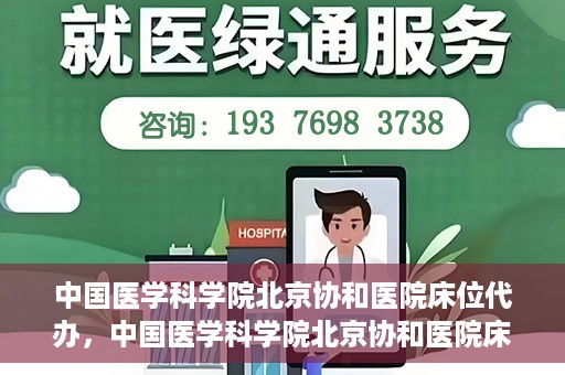 中国医学科学院北京协和医院床位代办，中国医学科学院北京协和医院床位代办服务详解