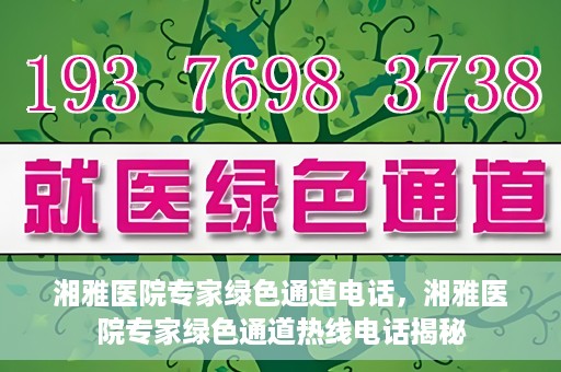 湘雅医院专家绿色通道电话，湘雅医院专家绿色通道热线电话揭秘