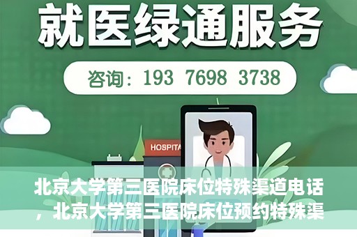 北京大学第三医院床位特殊渠道电话，北京大学第三医院床位预约特殊渠道专线电话揭秘