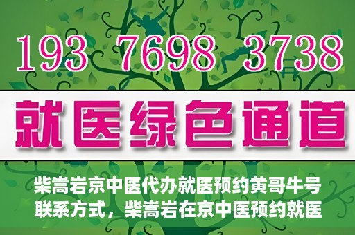 柴嵩岩京中医代办就医预约黄哥牛号联系方式，柴嵩岩在京中医预约就医联系方式及黄哥牛号预约服务解析