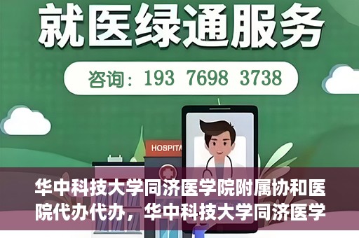 华中科技大学同济医学院附属协和医院代办代办，华中科技大学同济医学院附属协和医院代办事务解析