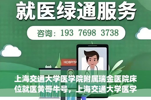 上海交通大学医学院附属瑞金医院床位就医黄哥牛号，上海交通大学医学院附属瑞金医院床位就医攻略，黄哥牛号助您轻松挂号就医