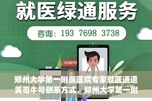 郑州大学第一附属医院专家就医通道黄哥牛号联系方式，郑州大学第一附属医院专家就医通道，黄哥牛号联系方式全解析