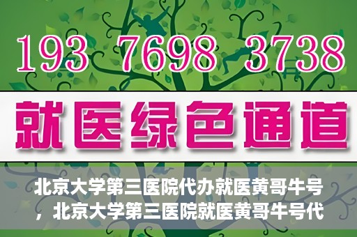 北京大学第三医院代办就医黄哥牛号，北京大学第三医院就医黄哥牛号代办服务解析