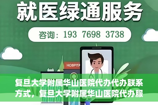 复旦大学附属华山医院代办代办联系方式，复旦大学附属华山医院代办服务联系方式揭秘