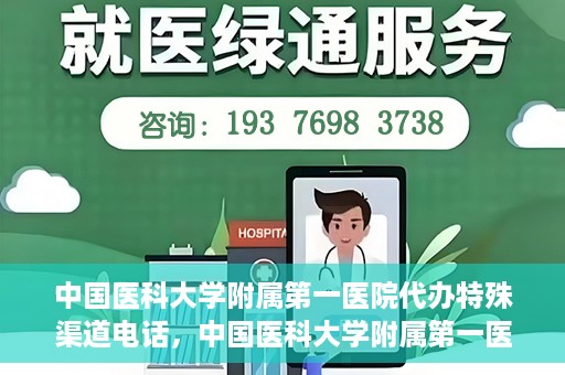 中国医科大学附属第一医院代办特殊渠道电话，中国医科大学附属第一医院特殊渠道电话代办服务详解
