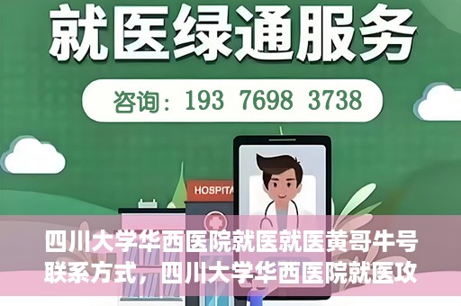 四川大学华西医院就医就医黄哥牛号联系方式，四川大学华西医院就医攻略，黄哥牛号联系方式全解析