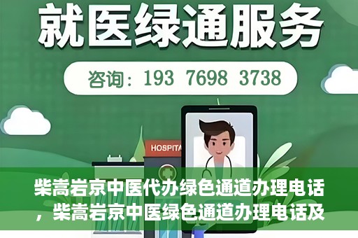 柴嵩岩京中医代办绿色通道办理电话，柴嵩岩京中医绿色通道办理电话及咨询服务指南