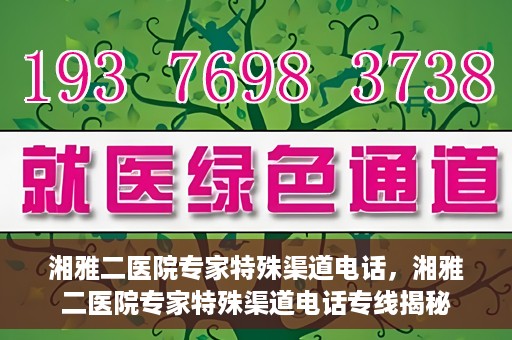 湘雅二医院专家特殊渠道电话，湘雅二医院专家特殊渠道电话专线揭秘