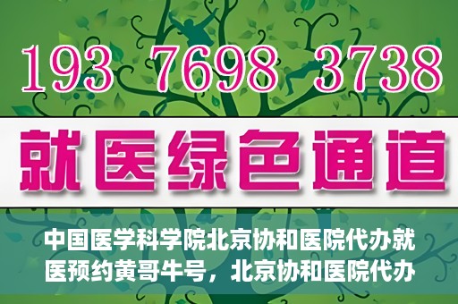 中国医学科学院北京协和医院代办就医预约黄哥牛号，北京协和医院代办预约就医服务，黄哥牛号助您轻松就医