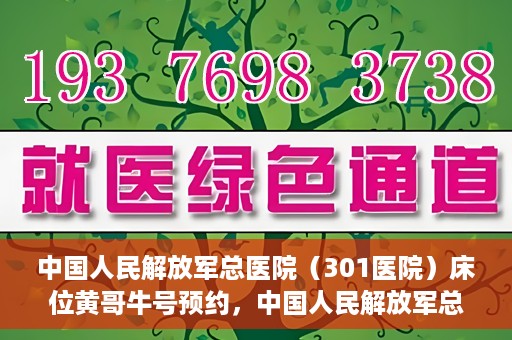 中国人民解放军总医院（301医院）床位黄哥牛号预约，中国人民解放军总医院床位预约攻略，黄哥牛号预约详解