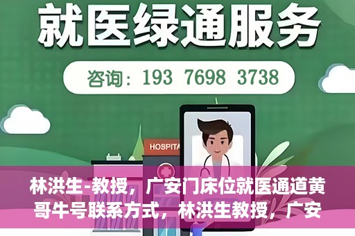 林洪生-教授，广安门床位就医通道黄哥牛号联系方式，林洪生教授，广安门床位就医通道与黄哥牛号联系方式揭秘