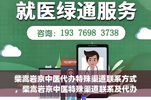 柴嵩岩京中医代办特殊渠道联系方式，柴嵩岩京中医特殊渠道联系及代办服务