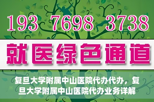 复旦大学附属中山医院代办代办，复旦大学附属中山医院代办业务详解