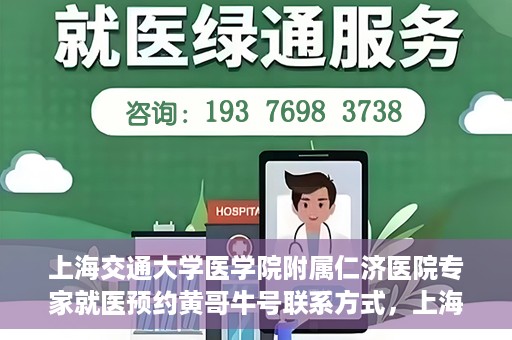 上海交通大学医学院附属仁济医院专家就医预约黄哥牛号联系方式，上海交通大学医学院附属仁济医院专家预约挂号联系方式，黄哥牛号就医指南