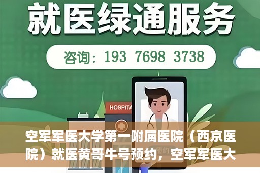 空军军医大学第一附属医院（西京医院）就医黄哥牛号预约，空军军医大学第一附属医院（西京医院）黄哥牛号预约就医攻略