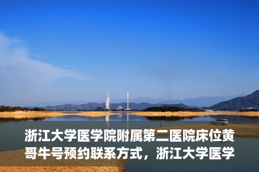 浙江大学医学院附属第二医院床位黄哥牛号预约联系方式，浙江大学医学院附属第二医院床位预约信息及联系方式解析