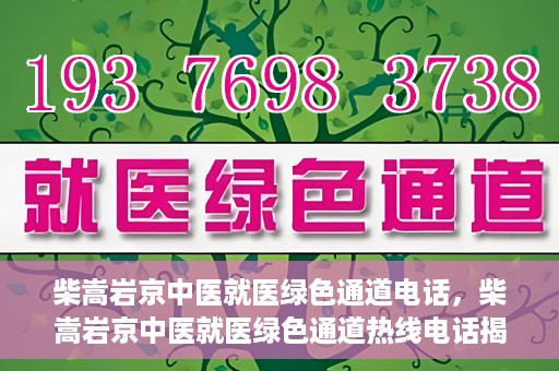 柴嵩岩京中医就医绿色通道电话，柴嵩岩京中医就医绿色通道热线电话揭秘