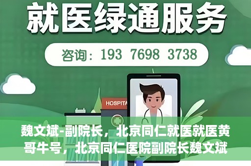 魏文斌-副院长，北京同仁就医就医黄哥牛号，北京同仁医院副院长魏文斌，就医黄哥牛号的背后故事