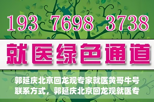 郭延庆北京回龙观专家就医黄哥牛号联系方式，郭延庆北京回龙观就医专家联系方式及黄哥牛号揭秘