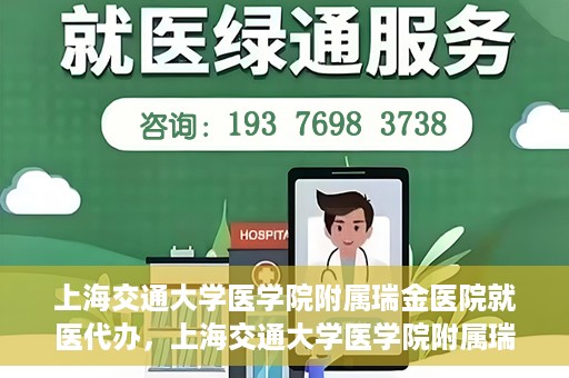 上海交通大学医学院附属瑞金医院就医代办，上海交通大学医学院附属瑞金医院就医代办服务详解