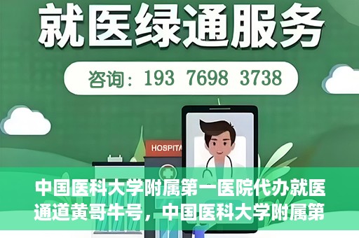 中国医科大学附属第一医院代办就医通道黄哥牛号，中国医科大学附属第一医院就医通道代办服务黄哥牛号解析