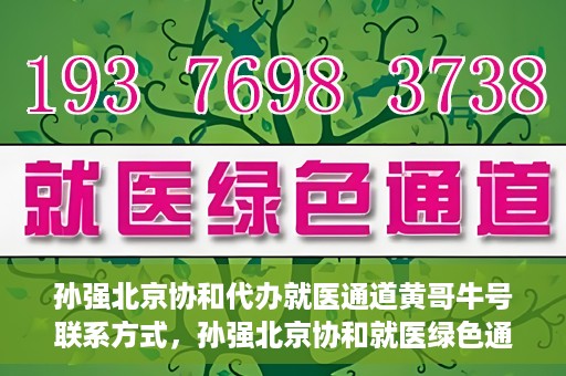 孙强北京协和代办就医通道黄哥牛号联系方式，孙强北京协和就医绿色通道，黄哥牛号联系方式揭秘