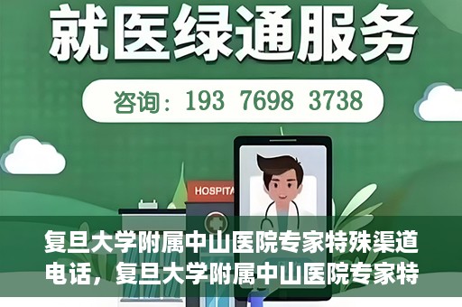 复旦大学附属中山医院专家特殊渠道电话，复旦大学附属中山医院专家特殊渠道专线电话揭秘