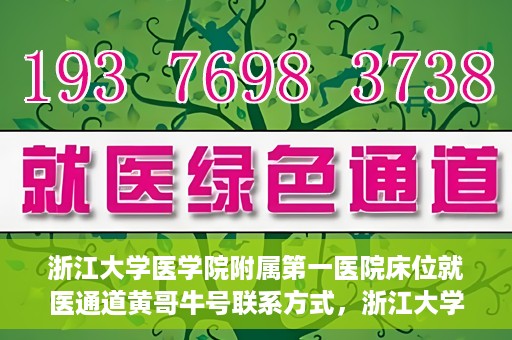 浙江大学医学院附属第一医院床位就医通道黄哥牛号联系方式，浙江大学医学院附属第一医院床位就医通道，黄哥牛号联系方式及就医指南