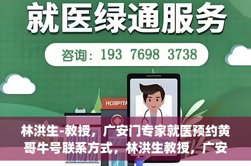 林洪生-教授，广安门专家就医预约黄哥牛号联系方式，林洪生教授，广安门就医预约专家，联系方式及专业预约黄哥牛号揭秘