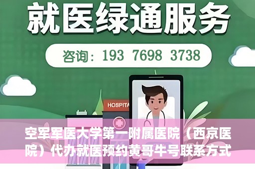 空军军医大学第一附属医院（西京医院）代办就医预约黄哥牛号联系方式，空军军医大学第一附属医院（西京医院）就医预约联系方式，黄哥牛号助您便捷挂号就医。