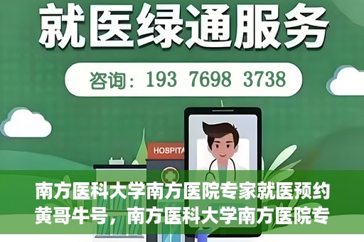 南方医科大学南方医院专家就医预约黄哥牛号，南方医科大学南方医院专家黄哥牛号预约挂号攻略