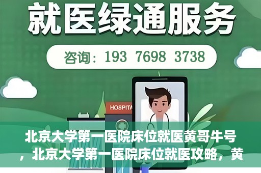 北京大学第一医院床位就医黄哥牛号，北京大学第一医院床位就医攻略，黄哥牛号助您轻松挂号就医