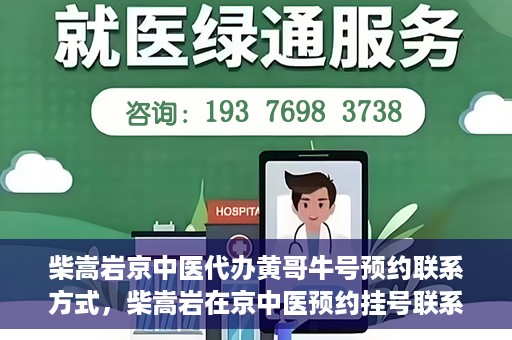 柴嵩岩京中医代办黄哥牛号预约联系方式，柴嵩岩在京中医预约挂号联系方式及代办服务信息——黄哥牛号预约服务助您轻松就医！