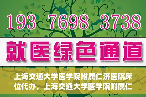 上海交通大学医学院附属仁济医院床位代办，上海交通大学医学院附属仁济医院床位代办服务详解
