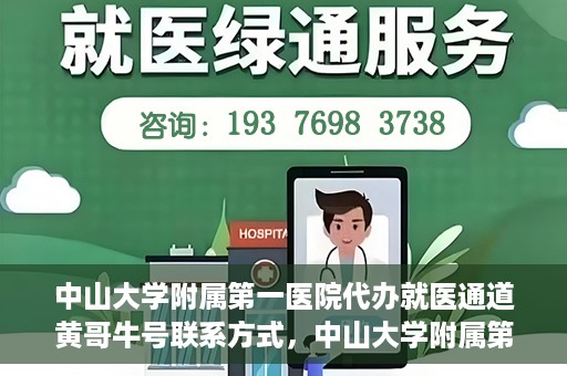 中山大学附属第一医院代办就医通道黄哥牛号联系方式，中山大学附属第一医院就医通道代办服务，黄哥牛号联系方式及指南