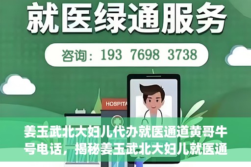 姜玉武北大妇儿代办就医通道黄哥牛号电话，揭秘姜玉武北大妇儿就医通道背后的故事，黄哥牛号电话引关注