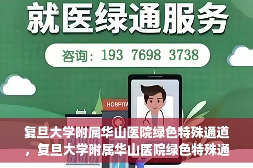 复旦大学附属华山医院绿色特殊通道，复旦大学附属华山医院绿色特殊通道，健康守护的紧急通道开启