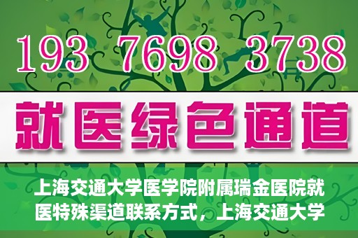 上海交通大学医学院附属瑞金医院就医特殊渠道联系方式，上海交通大学医学院附属瑞金医院特殊渠道就医联系方式指南