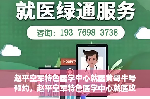 赵平空军特色医学中心就医黄哥牛号预约，赵平空军特色医学中心就医攻略，黄哥牛号预约指南