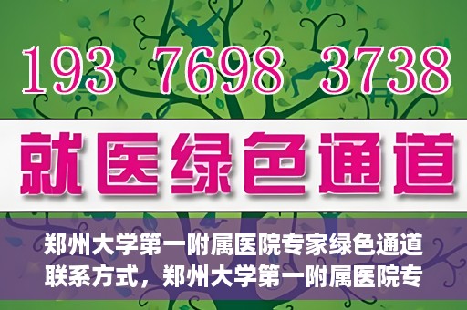 郑州大学第一附属医院专家绿色通道联系方式，郑州大学第一附属医院专家绿色通道联系方式及咨询指南