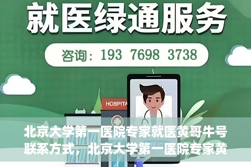 北京大学第一医院专家就医黄哥牛号联系方式，北京大学第一医院专家黄哥牛号联系方式及就医指南