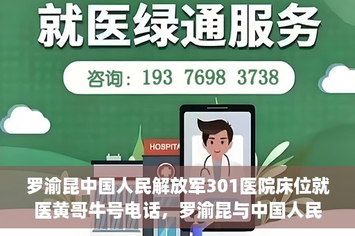 罗渝昆中国人民解放军301医院床位就医黄哥牛号电话，罗渝昆与中国人民解放军301医院，床位就医背后的故事与黄哥牛号电话揭秘