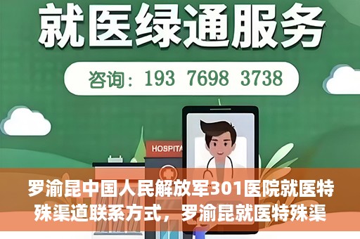 罗渝昆中国人民解放军301医院就医特殊渠道联系方式，罗渝昆就医特殊渠道揭秘，中国人民解放军301医院联系方式解密