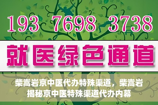 柴嵩岩京中医代办特殊渠道，柴嵩岩揭秘京中医特殊渠道代办内幕