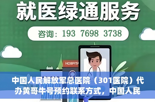 中国人民解放军总医院（301医院）代办黄哥牛号预约联系方式，中国人民解放军总医院（301医院）黄哥牛号预约联系方式全解析