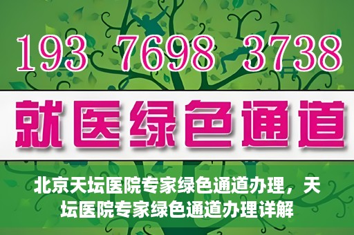北京天坛医院专家绿色通道办理，天坛医院专家绿色通道办理详解
