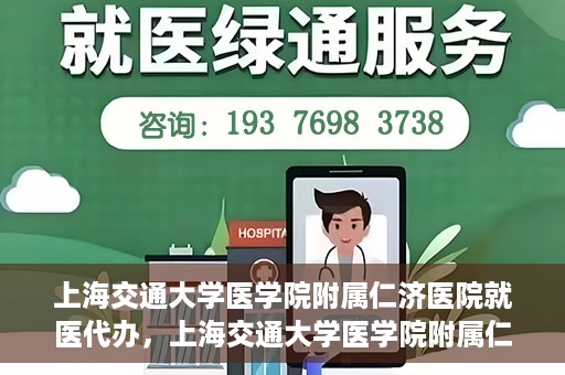 上海交通大学医学院附属仁济医院就医代办，上海交通大学医学院附属仁济医院就医代办服务详解